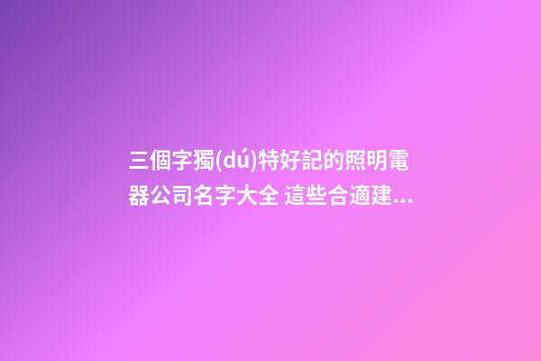 三個字獨(dú)特好記的照明電器公司名字大全 這些合適建議
